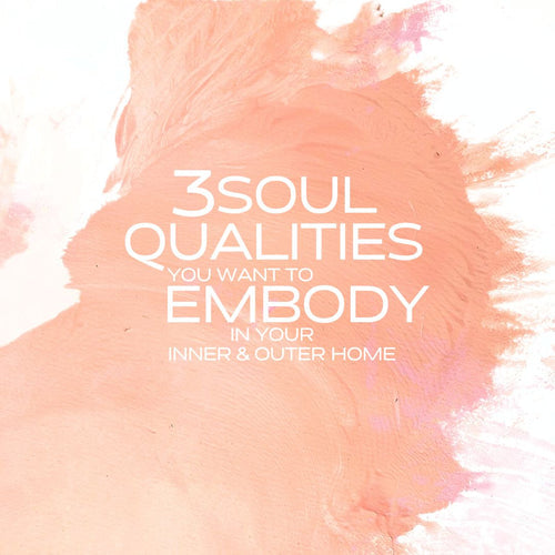 The 3 Soul Qualities you want to embody in your inner & outer home